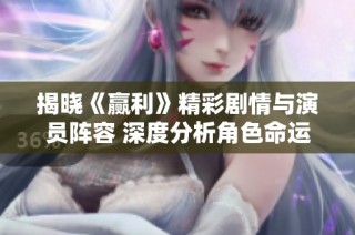 揭晓《赢利》精彩剧情与演员阵容 深度分析角色命运与发展轨迹