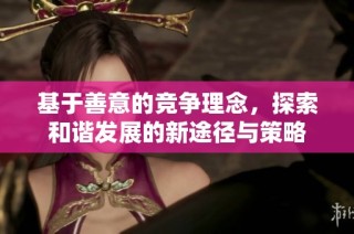 基于善意的竞争理念，探索和谐发展的新途径与策略