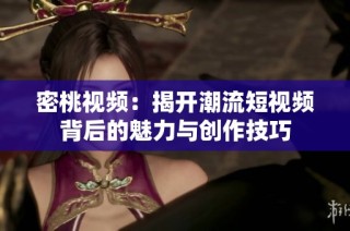 密桃视频：揭开潮流短视频背后的魅力与创作技巧