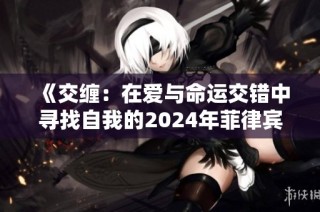 《交缠：在爱与命运交错中寻找自我的2024年菲律宾电影》