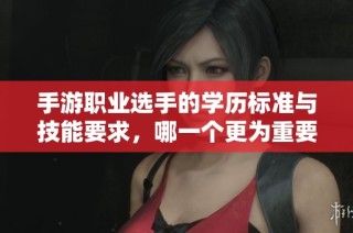 手游职业选手的学历标准与技能要求，哪一个更为重要？