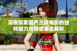 深夜探索国产三级电影的独特魅力与情感表达解析