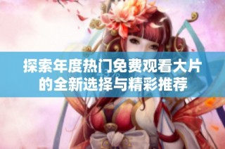 探索年度热门免费观看大片的全新选择与精彩推荐