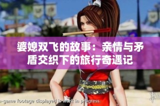 婆媳双飞的故事：亲情与矛盾交织下的旅行奇遇记