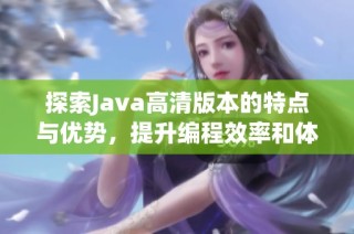 探索Java高清版本的特点与优势，提升编程效率和体验