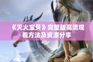 《灭火宝贝》完整版高清观看方法及资源分享