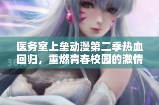 医务室上垒动漫第二季热血回归，重燃青春校园的激情与梦想