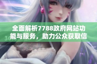 全面解析7788政府网站功能与服务，助力公众获取信息新体验