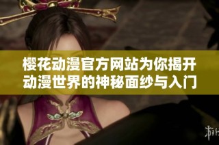 樱花动漫官方网站为你揭开动漫世界的神秘面纱与入门指南