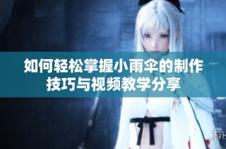 如何轻松掌握小雨伞的制作技巧与视频教学分享
