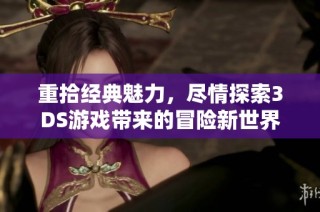 重拾经典魅力，尽情探索3DS游戏带来的冒险新世界