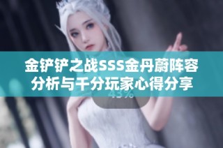 金铲铲之战SSS金丹蔚阵容分析与千分玩家心得分享