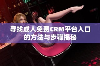 寻找成人免费CRM平台入口的方法与步骤揭秘