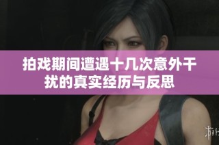 拍戏期间遭遇十几次意外干扰的真实经历与反思