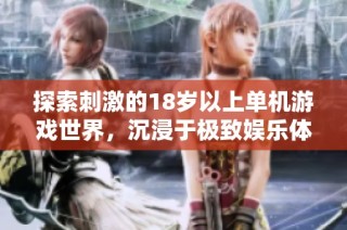 探索刺激的18岁以上单机游戏世界，沉浸于极致娱乐体验之中