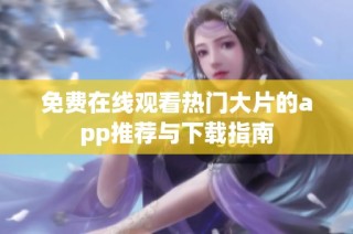 免费在线观看热门大片的app推荐与下载指南