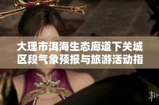 大理市洱海生态廊道下关城区段气象预报与旅游活动指南分析