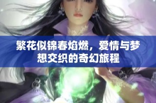 繁花似锦春焰燃，爱情与梦想交织的奇幻旅程