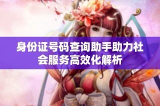 身份证号码查询助手助力社会服务高效化解析