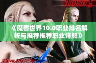 《魔兽世界10.0职业排名解析与推荐推荐职业详解》
