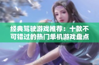 经典驾驶游戏推荐：十款不可错过的热门单机游戏盘点