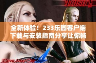 全新体验！233乐园客户端下载与安装指南分享让你畅玩不停