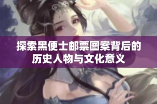 探索黑便士邮票图案背后的历史人物与文化意义