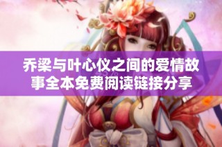 乔梁与叶心仪之间的爱情故事全本免费阅读链接分享