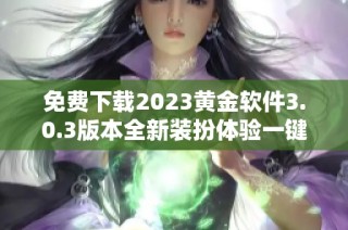 免费下载2023黄金软件3.0.3版本全新装扮体验一键获取
