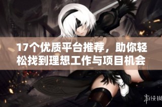 17个优质平台推荐，助你轻松找到理想工作与项目机会