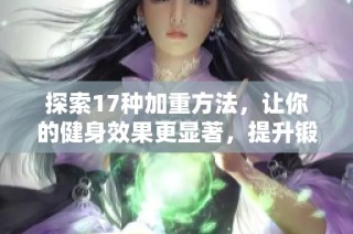 探索17种加重方法，让你的健身效果更显著，提升锻炼效率