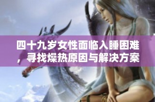 四十九岁女性面临入睡困难，寻找燥热原因与解决方案