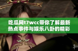 吃瓜网t7wcc带你了解最新热点事件与娱乐八卦的精彩内容剖析