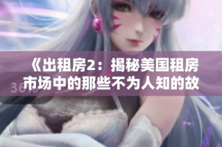 《出租房2：揭秘美国租房市场中的那些不为人知的故事与挑战》
