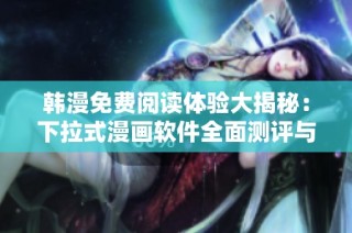 韩漫免费阅读体验大揭秘：下拉式漫画软件全面测评与推荐