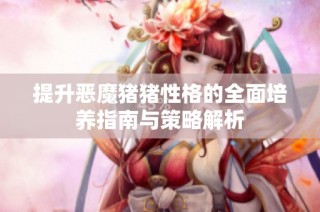 提升恶魔猪猪性格的全面培养指南与策略解析