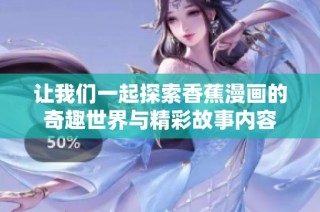 让我们一起探索香蕉漫画的奇趣世界与精彩故事内容