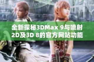 全新探秘3DMax 9与喷射2D及3D 8的官方网站功能与应用