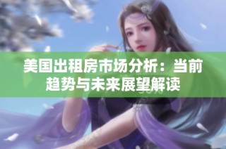 美国出租房市场分析：当前趋势与未来展望解读