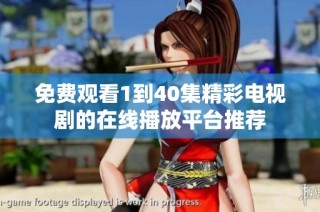 免费观看1到40集精彩电视剧的在线播放平台推荐