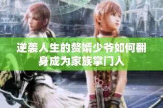 逆袭人生的赘婿少爷如何翻身成为家族掌门人