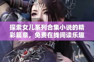 探索女儿系列合集小说的精彩篇章，免费在线阅读乐趣无穷
