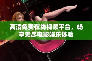 高清免费在线视频平台，畅享无尽电影娱乐体验