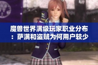 魔兽世界满级玩家职业分布：萨满和盗贼为何用户较少解析