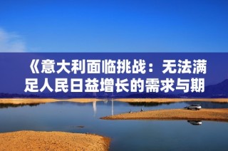 《意大利面临挑战：无法满足人民日益增长的需求与期望》