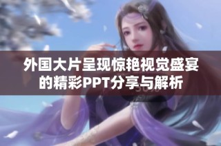 外国大片呈现惊艳视觉盛宴的精彩PPT分享与解析