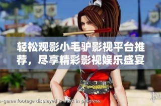 轻松观影小毛驴影视平台推荐，尽享精彩影视娱乐盛宴