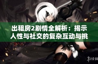 出租房2剧情全解析：揭示人性与社交的复杂互动与挑战