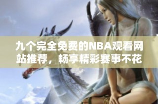 九个完全免费的NBA观看网站推荐，畅享精彩赛事不花钱