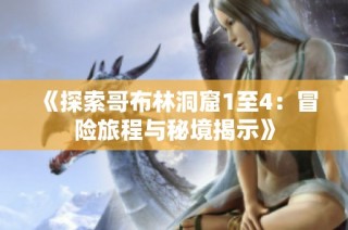 《探索哥布林洞窟1至4：冒险旅程与秘境揭示》